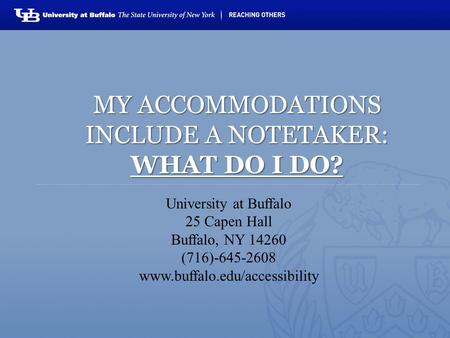 University at Buffalo 25 Capen Hall Buffalo, NY 14260 (716)-645-2608 www.buffalo.edu/accessibility MY ACCOMMODATIONS INCLUDE A NOTETAKER: WHAT DO I DO?