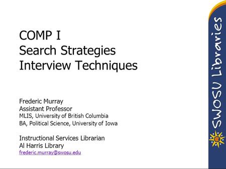 COMP I Search Strategies Interview Techniques Frederic Murray Assistant Professor MLIS, University of British Columbia BA, Political Science, University.