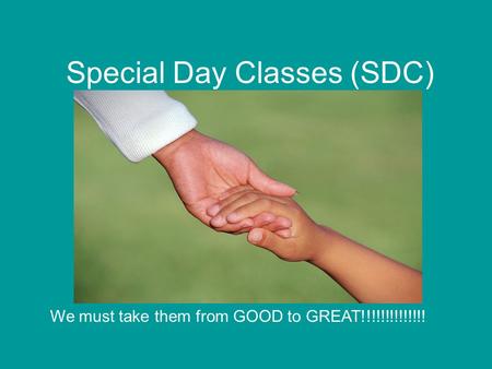 Special Day Classes (SDC) We must take them from GOOD to GREAT!!!!!!!!!!!!!!