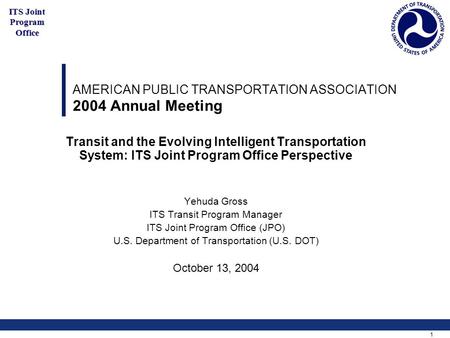 1 ITS Joint Program Office AMERICAN PUBLIC TRANSPORTATION ASSOCIATION 2004 Annual Meeting Transit and the Evolving Intelligent Transportation System: ITS.