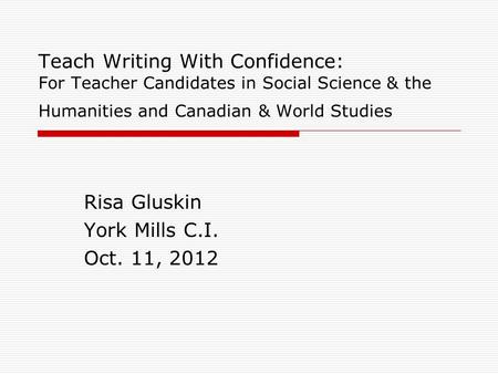 Teach Writing With Confidence: For Teacher Candidates in Social Science & the Humanities and Canadian & World Studies Risa Gluskin York Mills C.I. Oct.