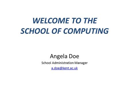 WELCOME TO THE SCHOOL OF COMPUTING Angela Doe School Administration Manager