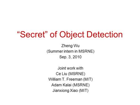 “Secret” of Object Detection Zheng Wu (Summer intern in MSRNE) Sep. 3, 2010 Joint work with Ce Liu (MSRNE) William T. Freeman (MIT) Adam Kalai (MSRNE)