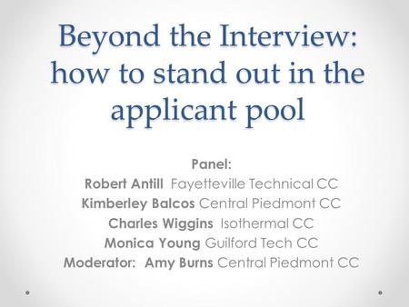 Beyond the Interview: how to stand out in the applicant pool Panel: Robert Antill Fayetteville Technical CC Kimberley Balcos Central Piedmont CC Charles.