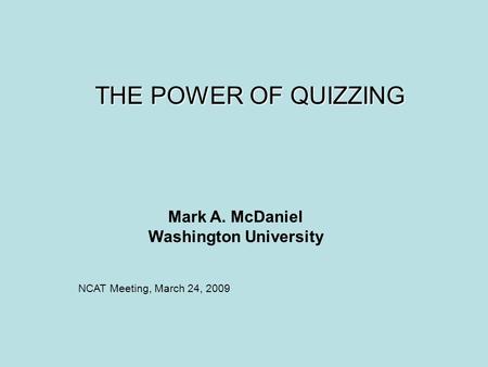 THE POWER OF QUIZZING Mark A. McDaniel Washington University NCAT Meeting, March 24, 2009.