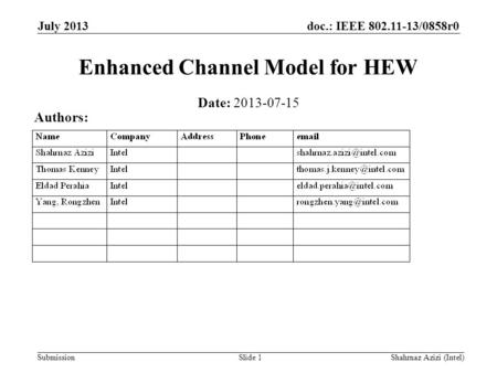 Doc.: IEEE 802.11-13/0858r0 Submission Enhanced Channel Model for HEW Slide 1 Date: 2013-07-15 Authors: July 2013 Shahrnaz Azizi (Intel)