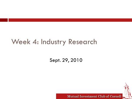 Mutual Investment Club of Cornell Week 4: Industry Research Sept. 29, 2010.