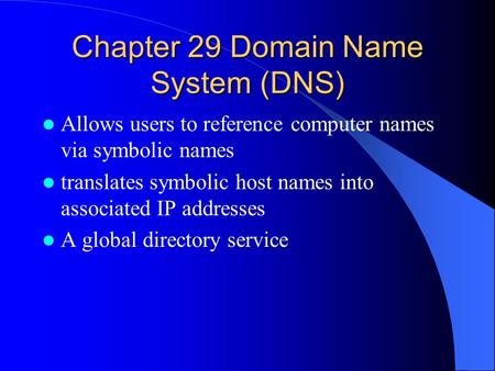 Chapter 29 Domain Name System (DNS) Allows users to reference computer names via symbolic names translates symbolic host names into associated IP addresses.