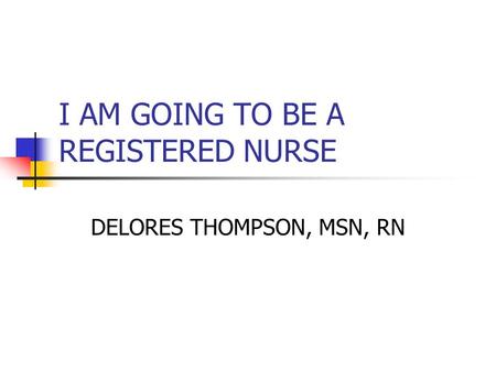 I AM GOING TO BE A REGISTERED NURSE DELORES THOMPSON, MSN, RN.