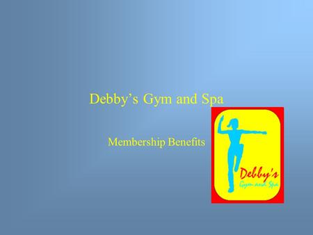 Debby’s Gym and Spa Membership Benefits. Summary Slide Gymnasium Facilities Workout Equipment Swimming Pools Classes Other Benefits Membership Plans How.