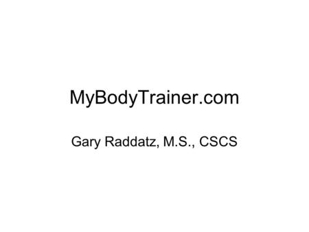 MyBodyTrainer.com Gary Raddatz, M.S., CSCS. Business Overview Potential clients –Find us on World Wide Web –Referred by health professionals –Referred.