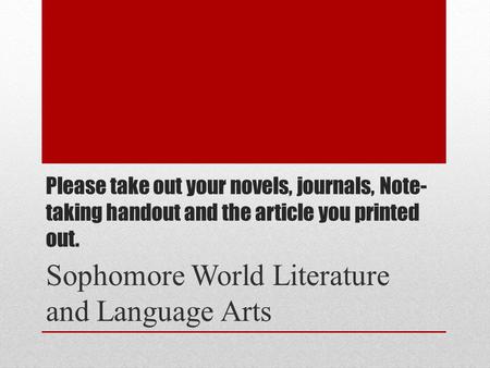 Please take out your novels, journals, Note- taking handout and the article you printed out. Sophomore World Literature and Language Arts.