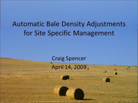 Automatic Bale Density Adjustments for Site Specific Management Craig Spencer April 14, 2009.