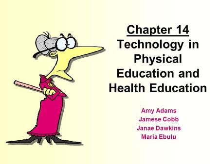 Chapter 14 Technology in Physical Education and Health Education Amy Adams Jamese Cobb Janae Dawkins Maria Ebulu.