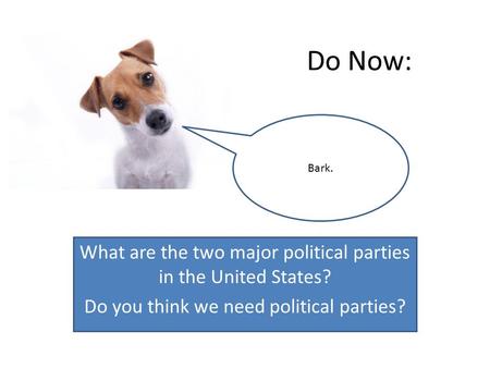 Do Now: What are the two major political parties in the United States? Do you think we need political parties? Bark.