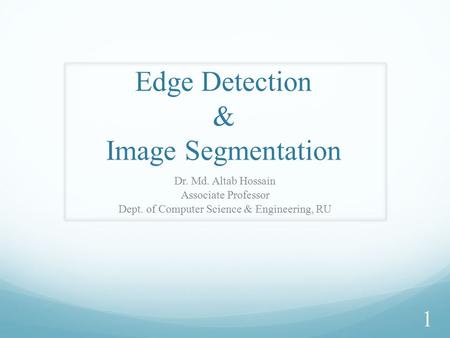Edge Detection & Image Segmentation Dr. Md. Altab Hossain Associate Professor Dept. of Computer Science & Engineering, RU 1.