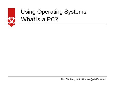 Nic Shulver, Using Operating Systems What is a PC?