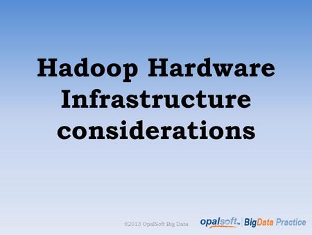 Hadoop Hardware Infrastructure considerations ©2013 OpalSoft Big Data.