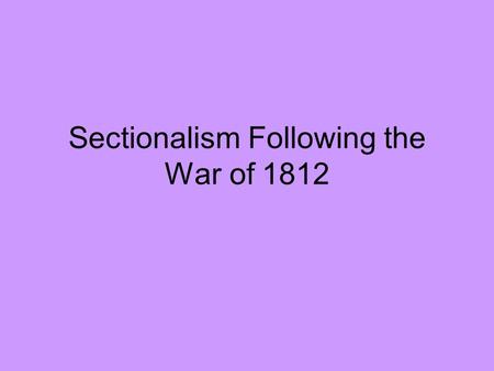 Sectionalism Following the War of 1812. In the United States there have always been differences between different areas of the country. At times in our.