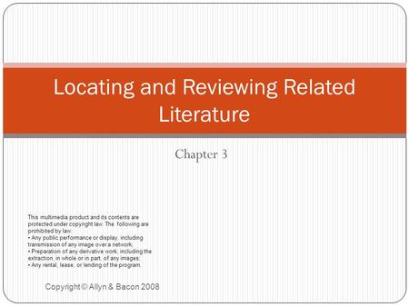 Chapter 3 Copyright © Allyn & Bacon 2008 Locating and Reviewing Related Literature This multimedia product and its contents are protected under copyright.