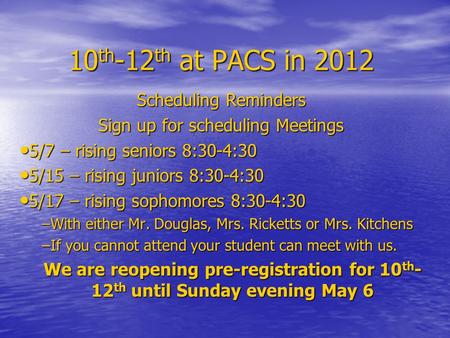10 th -12 th at PACS in 2012 Scheduling Reminders Sign up for scheduling Meetings 5/7 – rising seniors 8:30-4:30 5/7 – rising seniors 8:30-4:30 5/15 –