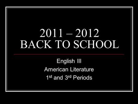 2011 – 2012 BACK TO SCHOOL English III American Literature 1 st and 3 rd Periods.