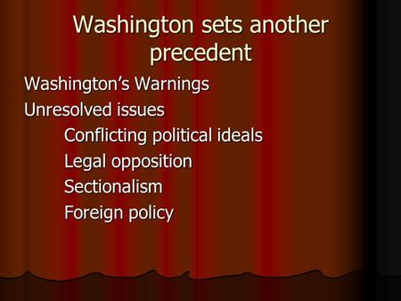 Washington sets another precedent Washington’s Warnings Unresolved issues Conflicting political ideals Legal opposition Sectionalism Foreign policy.