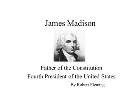 James Madison Father of the Constitution Fourth President of the United States By Robert Fleming.
