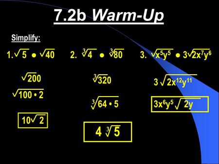 7.2b Warm-Up Simplify: 3 3 ● ● x5y5  ● 3  2x7y6 200 3 320 3    2x12y11