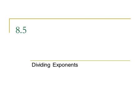 8.5 Dividing Exponents.