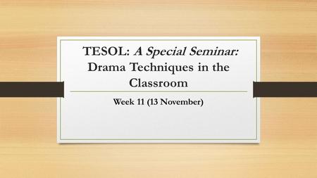 TESOL: A Special Seminar: Drama Techniques in the Classroom Week 11 (13 November)
