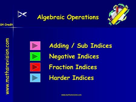 Www.mathsrevision.com Algebraic Operations Adding / Sub Indices Negative Indices www.mathsrevision.com Fraction Indices Harder Indices S4 Credit.