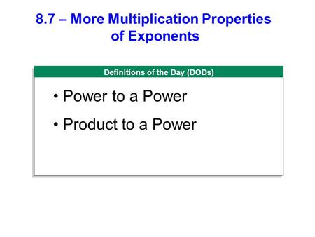 Definitions of the Day (DODs) 8.7 – More Multiplication Properties of Exponents Power to a Power Product to a Power.