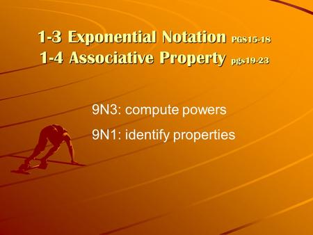1-3 Exponential Notation PGS15-18 1-4 Associative Property pgs19-23 9N3: compute powers 9N1: identify properties.