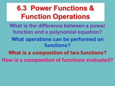 6.3 Power Functions & Function Operations What is the difference between a power function and a polynomial equation? What operations can be performed on.