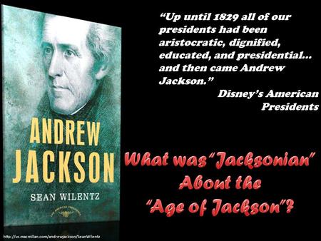 “Up until 1829 all of our presidents had been aristocratic, dignified, educated, and presidential...