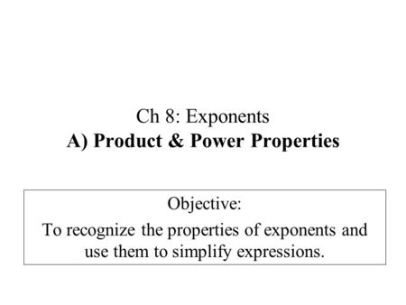 Ch 8: Exponents A) Product & Power Properties Objective: To recognize the properties of exponents and use them to simplify expressions.