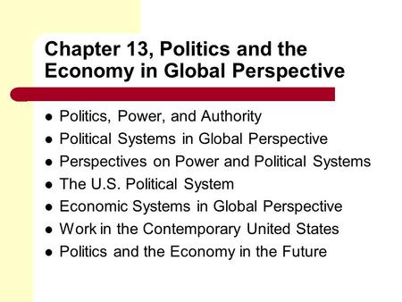 Chapter 13, Politics and the Economy in Global Perspective Politics, Power, and Authority Political Systems in Global Perspective Perspectives on Power.