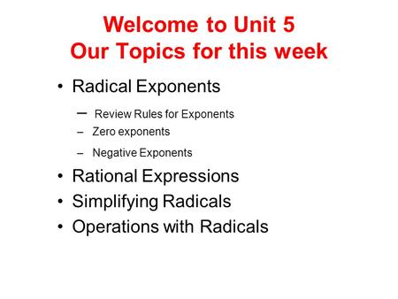 Welcome to Unit 5 Our Topics for this week Radical Exponents – Review Rules for Exponents – Zero exponents – Negative Exponents Rational Expressions Simplifying.