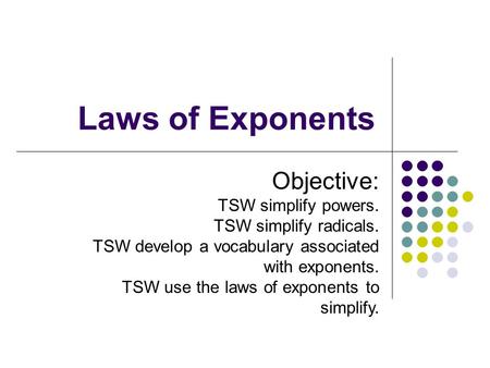 Laws of Exponents Objective: TSW simplify powers. TSW simplify radicals. TSW develop a vocabulary associated with exponents. TSW use the laws of exponents.