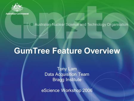 GumTree Feature Overview Tony Lam Data Acquisition Team Bragg Institute eScience Workshop 2006.