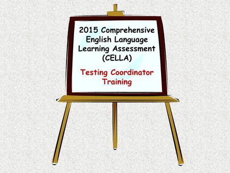 2015 Comprehensive English Language Learning Assessment (CELLA) Testing Coordinator Training.