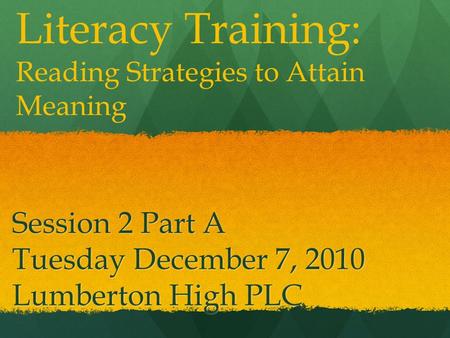 Session 2 Part A Tuesday December 7, 2010 Lumberton High PLC Literacy Training: Reading Strategies to Attain Meaning.