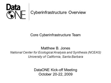 Cyberinfrastructure Overview Core Cyberinfrastructure Team Matthew B. Jones National Center for Ecological Analysis and Synthesis (NCEAS) University of.