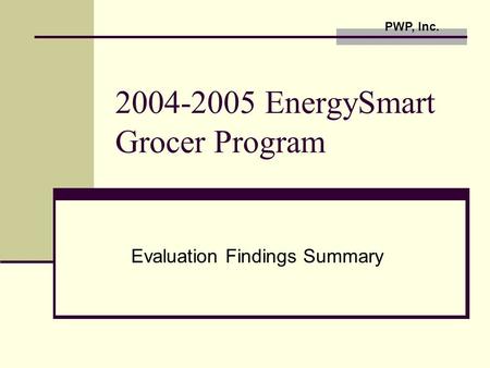 2004-2005 EnergySmart Grocer Program Evaluation Findings Summary PWP, Inc.