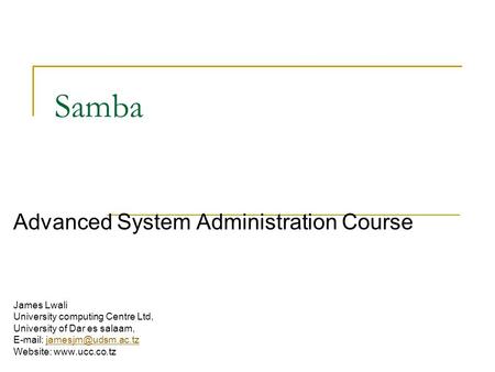 Samba Advanced System Administration Course James Lwali University computing Centre Ltd, University of Dar es salaam,