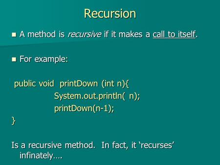 Recursion A method is recursive if it makes a call to itself. A method is recursive if it makes a call to itself. For example: For example: public void.