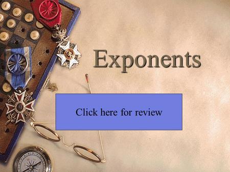 Exponents Click here for review Simplify. Click on the correct answer (3 4 * 3 3 ) 2 3 11 3 8 * 3 6 3 14 3 24.