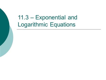 11.3 – Exponential and Logarithmic Equations. CHANGE OF BASE FORMULA Ex: Rewrite log 5 15 using the change of base formula.