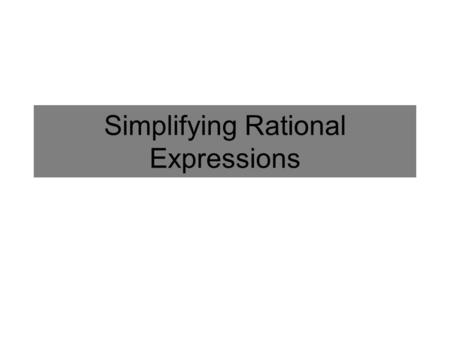 Simplifying Rational Expressions. Simplifying a Fraction Simplify: The techniques we use to simplify a fraction without variables (Finding the greatest.